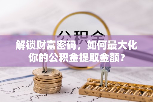 洛隆解锁财富密码，如何最大化你的公积金提取金额？