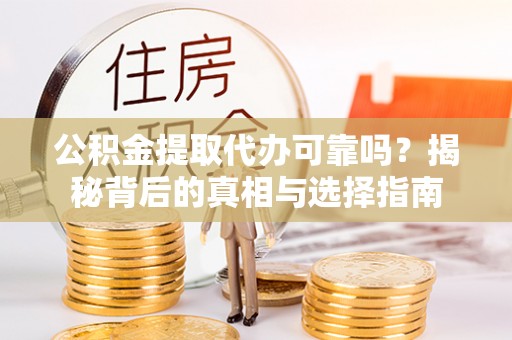 洛隆公积金提取代办可靠吗？揭秘背后的真相与选择指南