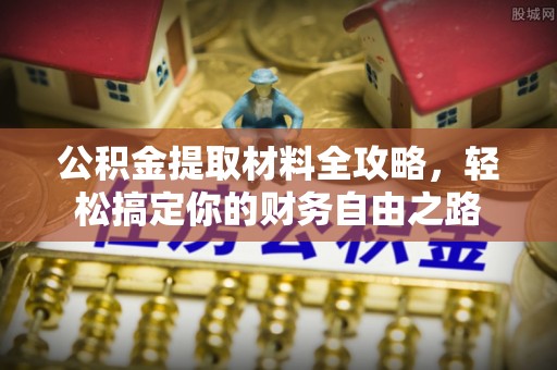 洛隆公积金提取材料全攻略，轻松搞定你的财务自由之路