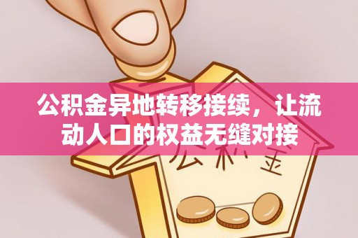 洛隆公积金异地转移接续，让流动人口的权益无缝对接