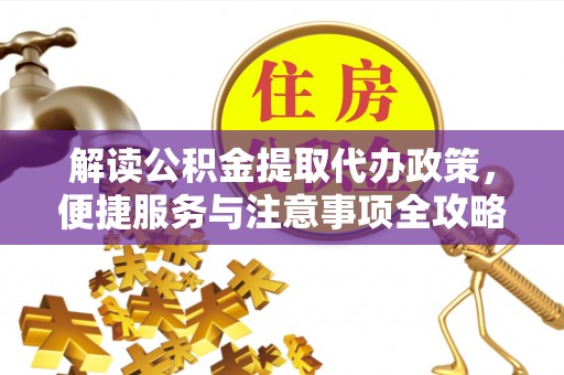 洛隆解读公积金提取代办政策，便捷服务与注意事项全攻略