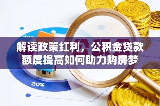 洛隆解读政策红利，公积金贷款额度提高如何助力购房梦