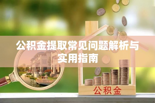 洛隆公积金提取常见问题解析与实用指南