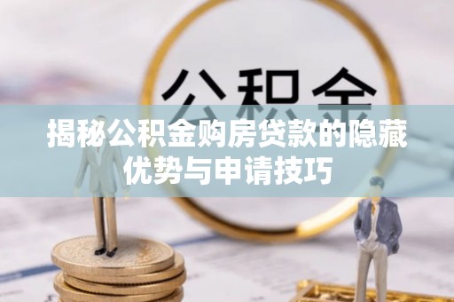 洛隆揭秘公积金购房贷款的隐藏优势与申请技巧