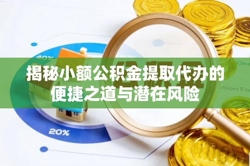洛隆揭秘小额公积金提取代办的便捷之道与潜在风险