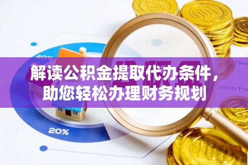 洛隆解读公积金提取代办条件，助您轻松办理财务规划