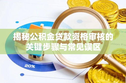 洛隆揭秘公积金贷款资格审核的关键步骤与常见误区