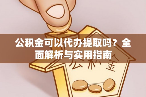 洛隆公积金可以代办提取吗？全面解析与实用指南