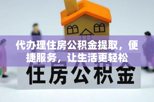 洛隆代办理住房公积金提取，便捷服务，让生活更轻松