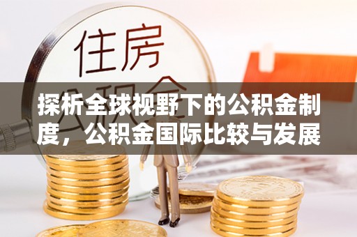 洛隆探析全球视野下的公积金制度，公积金国际比较与发展趋势