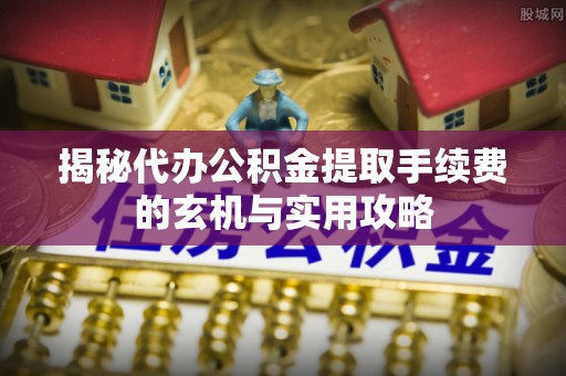洛隆揭秘代办公积金提取手续费的玄机与实用攻略