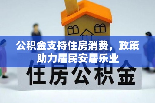 洛隆公积金支持住房消费，政策助力居民安居乐业