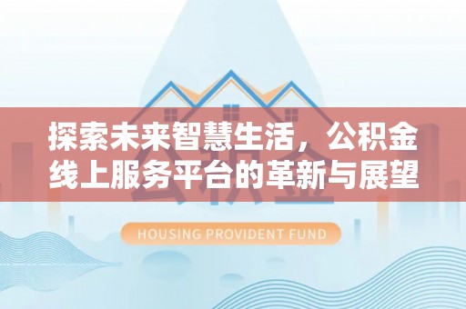 洛隆探索未来智慧生活，公积金线上服务平台的革新与展望