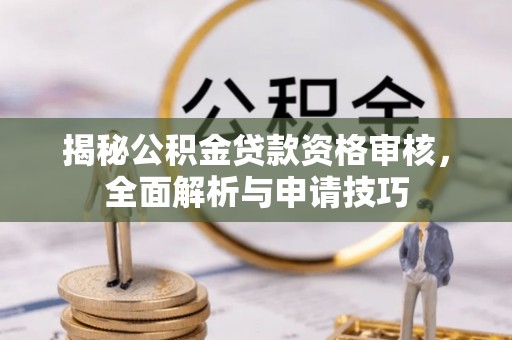 洛隆揭秘公积金贷款资格审核，全面解析与申请技巧