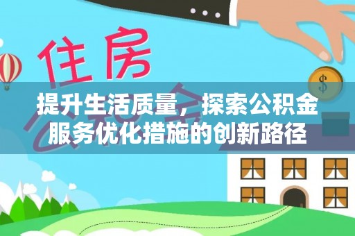 洛隆提升生活质量，探索公积金服务优化措施的创新路径