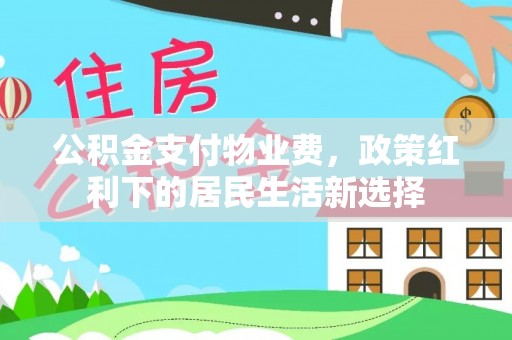 洛隆公积金支付物业费，政策红利下的居民生活新选择