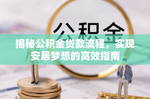 洛隆揭秘公积金贷款流程，实现安居梦想的高效指南