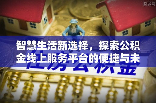 洛隆智慧生活新选择，探索公积金线上服务平台的便捷与未来