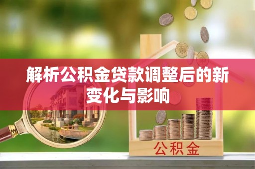 洛隆解析公积金贷款调整后的新变化与影响