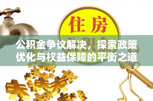 洛隆公积金争议解决，探索政策优化与权益保障的平衡之道