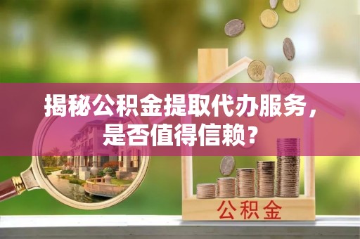 洛隆揭秘公积金提取代办服务，是否值得信赖？