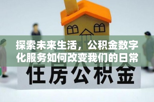 洛隆探索未来生活，公积金数字化服务如何改变我们的日常