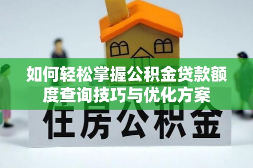 洛隆如何轻松掌握公积金贷款额度查询技巧与优化方案