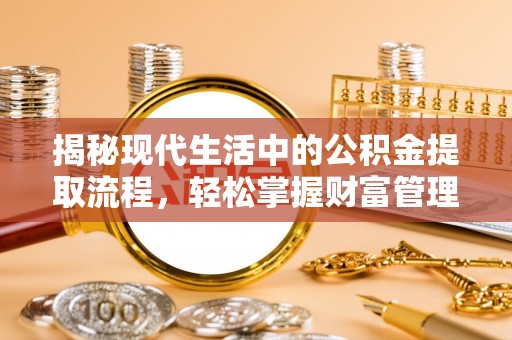 洛隆揭秘现代生活中的公积金提取流程，轻松掌握财富管理新技能