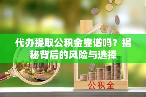 洛隆代办提取公积金靠谱吗？揭秘背后的风险与选择