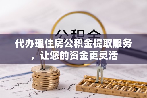 洛隆代办理住房公积金提取服务，让您的资金更灵活