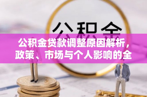 洛隆公积金贷款调整原因解析，政策、市场与个人影响的全面解读