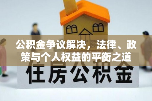 洛隆公积金争议解决，法律、政策与个人权益的平衡之道