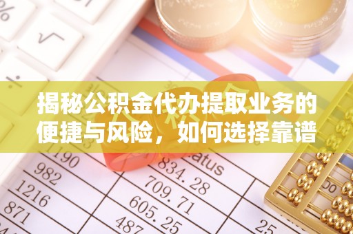 洛隆揭秘公积金代办提取业务的便捷与风险，如何选择靠谱服务？