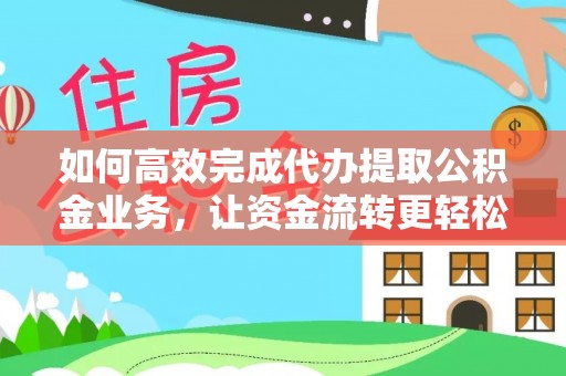 洛隆如何高效完成代办提取公积金业务，让资金流转更轻松