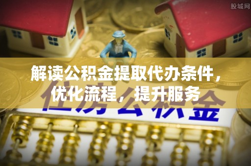 洛隆解读公积金提取代办条件，优化流程，提升服务
