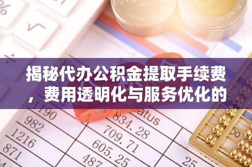 洛隆揭秘代办公积金提取手续费，费用透明化与服务优化的关键