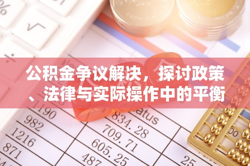 洛隆公积金争议解决，探讨政策、法律与实际操作中的平衡之道