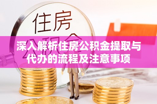 洛隆深入解析住房公积金提取与代办的流程及注意事项