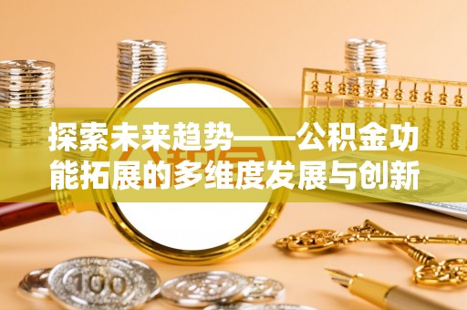 洛隆探索未来趋势——公积金功能拓展的多维度发展与创新