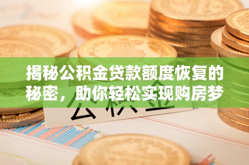 洛隆揭秘公积金贷款额度恢复的秘密，助你轻松实现购房梦想