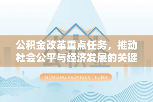 洛隆公积金改革重点任务，推动社会公平与经济发展的关键一步