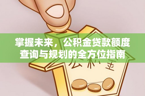 洛隆掌握未来，公积金贷款额度查询与规划的全方位指南