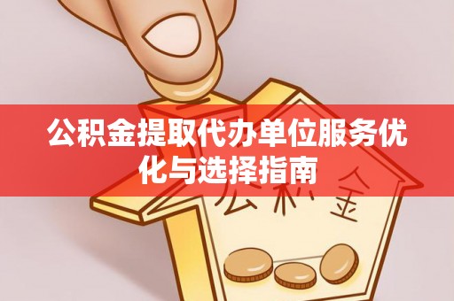 洛隆公积金提取代办单位服务优化与选择指南