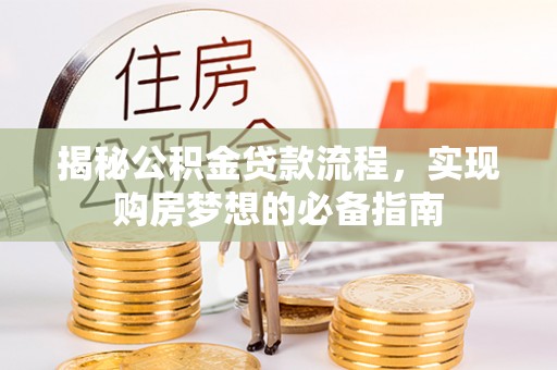 洛隆揭秘公积金贷款流程，实现购房梦想的必备指南