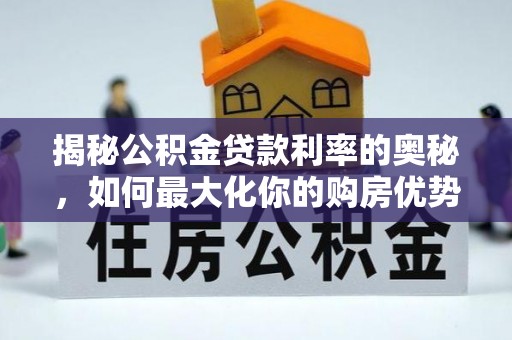 洛隆揭秘公积金贷款利率的奥秘，如何最大化你的购房优势