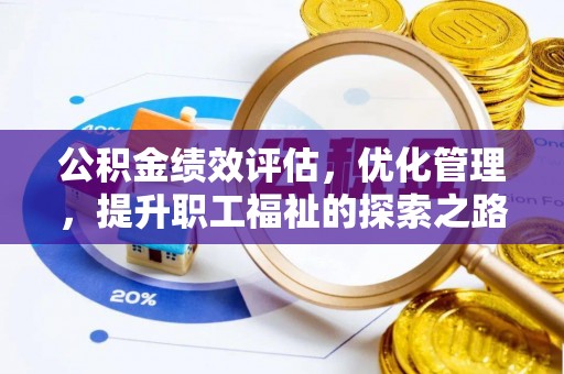 洛隆公积金绩效评估，优化管理，提升职工福祉的探索之路