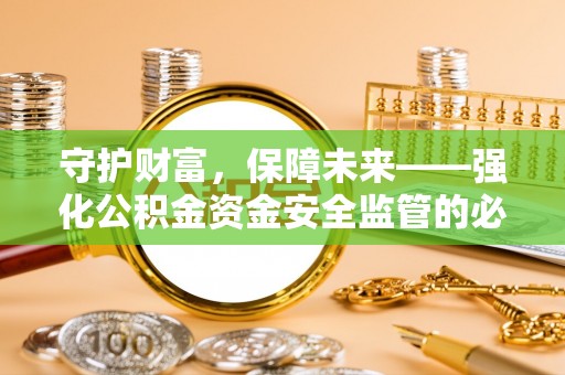 洛隆守护财富，保障未来——强化公积金资金安全监管的必要性