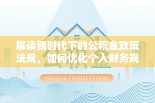 洛隆解读新时代下的公积金政策法规，如何优化个人财务规划