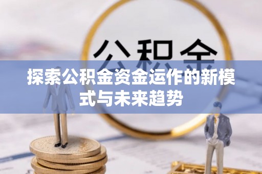 洛隆探索公积金资金运作的新模式与未来趋势