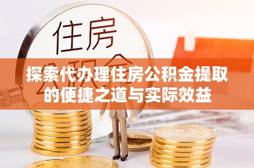 洛隆探索代办理住房公积金提取的便捷之道与实际效益